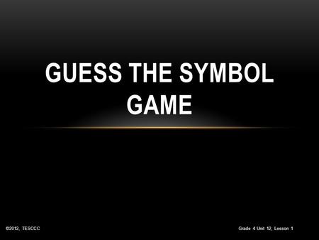 Guess the Symbol Game ©2012, TESCCC Grade 4 Unit 12, Lesson 1.