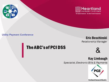 The ABC’s of PCI DSS Eric Beschinski Relationship Manager Utility Payment Conference Kay Limbaugh Specialist, Electronic Bills & Payments &