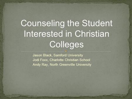 Jason Black, Samford University Jodi Foxx, Charlotte Christian School Andy Ray, North Greenville University Counseling the Student Interested in Christian.