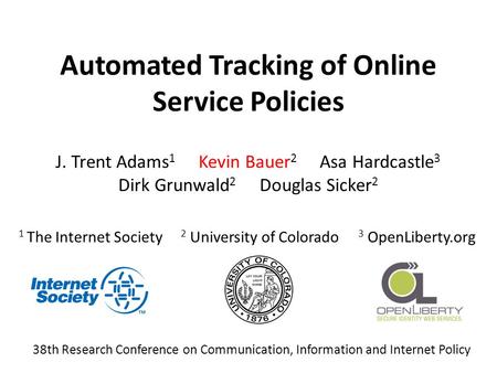 Automated Tracking of Online Service Policies J. Trent Adams 1 Kevin Bauer 2 Asa Hardcastle 3 Dirk Grunwald 2 Douglas Sicker 2 1 The Internet Society 2.