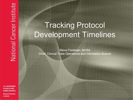 Tracking Protocol Development Timelines Steve Friedman, MHSA Chief, Clinical Trials Operations and Informatics Branch.