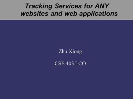 Tracking Services for ANY websites and web applications Zhu Xiong CSE 403 LCO.