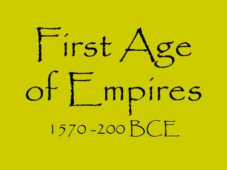 First Age of Empires 1570 -200 BCE.