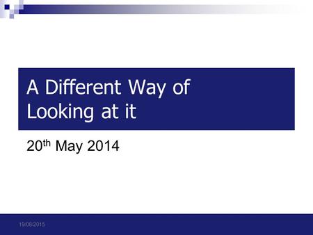 A Different Way of Looking at it 20 th May 2014 19/08/2015.
