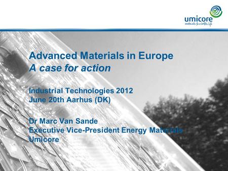 Advanced Materials in Europe A case for action Industrial Technologies 2012 June 20th Aarhus (DK) Dr Marc Van Sande Executive Vice-President Energy Materials.