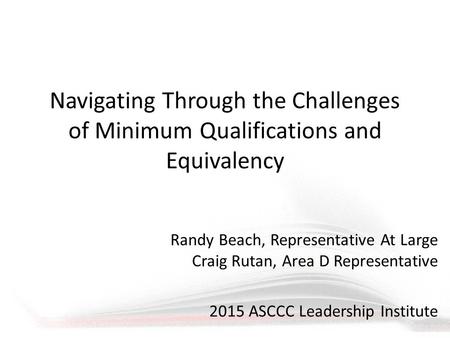 Navigating Through the Challenges of Minimum Qualifications and Equivalency Randy Beach, Representative At Large Craig Rutan, Area D Representative 2015.