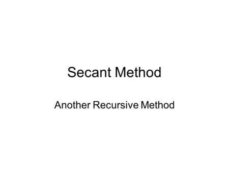 Secant Method Another Recursive Method. Secant Method The secant method is a recursive method used to find the solution to an equation like Newton’s Method.