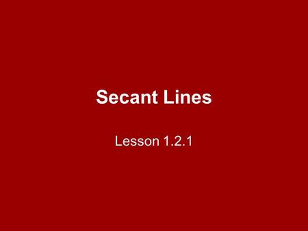 Secant Lines Lesson 1.2.1. Learning Objectives Given a function and two points, determine the equation, slope, or y-intercept of the secant line.