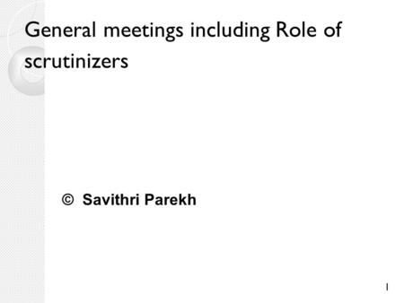 1 General meetings including Role of scrutinizers © Savithri Parekh.