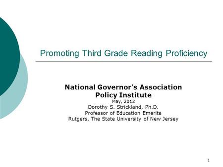 1 Promoting Third Grade Reading Proficiency National Governor’s Association Policy Institute May, 2012 Dorothy S. Strickland, Ph.D. Professor of Education.