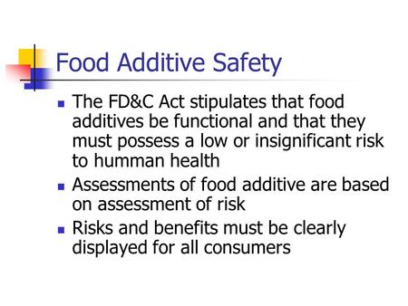 Food Additive Safety The FD&C Act stipulates that food additives be functional and that they must possess a low or insignificant risk to humman health.