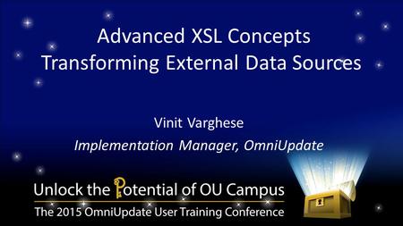 Advanced XSL Concepts Transforming External Data Sources Vinit Varghese Implementation Manager, OmniUpdate.