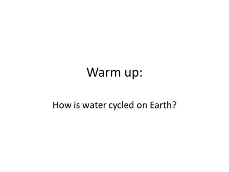 Warm up: How is water cycled on Earth?. Objective: Students will analyze data from variety of print sources to account for local and world wide water.