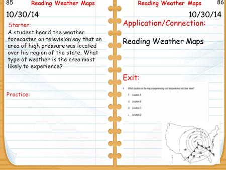 Starter: 10/30/14 85 86 Reading Weather Maps 10/30/14 Application/Connection: Reading Weather Maps Exit: Reading Weather Maps A student heard the weather.