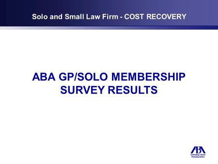 Solo and Small Law Firm - COST RECOVERY ABA GP/SOLO MEMBERSHIP SURVEY RESULTS.