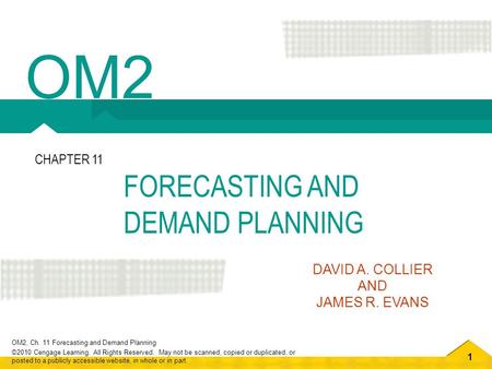 1 OM2, Ch. 11 Forecasting and Demand Planning ©2010 Cengage Learning. All Rights Reserved. May not be scanned, copied or duplicated, or posted to a publicly.