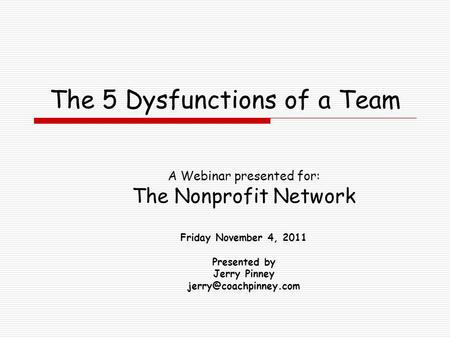 The 5 Dysfunctions of a Team A Webinar presented for: The Nonprofit Network Friday November 4, 2011 Presented by Jerry Pinney