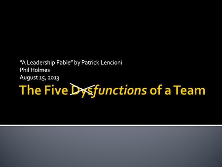 “A Leadership Fable” by Patrick Lencioni Phil Holmes August 15, 2013.