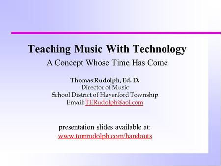 Teaching Music With Technology A Concept Whose Time Has Come Thomas Rudolph, Ed. D. Director of Music School District of Haverford Township