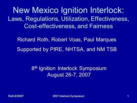 Roth 8/26/072007 Interlock Symposium1 New Mexico Ignition Interlock: Laws, Regulations, Utilization, Effectiveness, Cost-effectiveness, and Fairness 8.