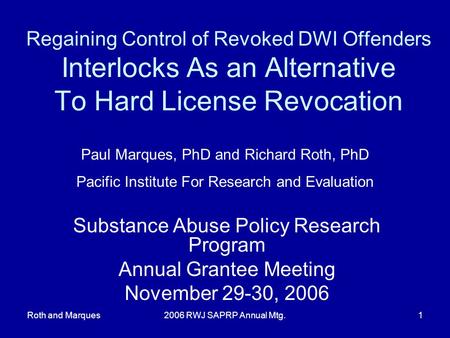 Roth and Marques2006 RWJ SAPRP Annual Mtg.1 Regaining Control of Revoked DWI Offenders Interlocks As an Alternative To Hard License Revocation Substance.