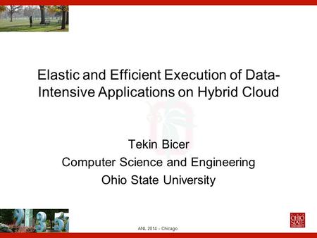 ANL 2014 - Chicago Elastic and Efficient Execution of Data- Intensive Applications on Hybrid Cloud Tekin Bicer Computer Science and Engineering Ohio State.