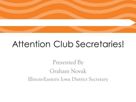 Attention Club Secretaries! Presented By Graham Novak Illinois-Eastern Iowa District Secretary.