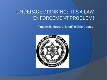 Timothy B. Howard, Sheriff of Erie County. Sheriff Timothy B. Howard  37 year career in law enforcement 24 years with the New York State Police 8 years.