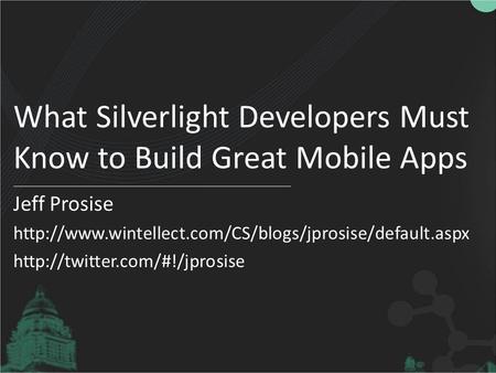 What Silverlight Developers Must Know to Build Great Mobile Apps Jeff Prosise