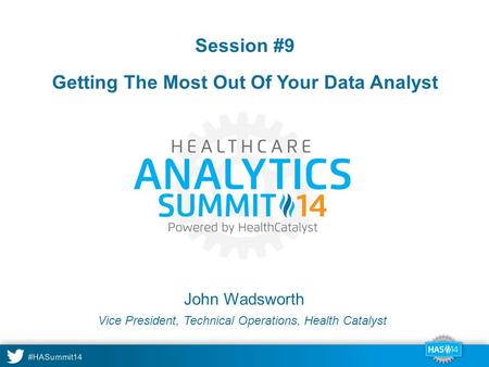 #HASummit14 John Wadsworth Session #9 Getting The Most Out Of Your Data Analyst Vice President, Technical Operations, Health Catalyst.