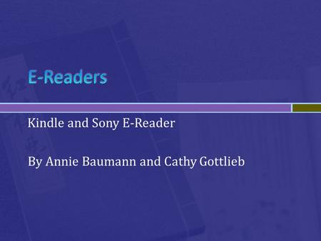 Kindle and Sony E-Reader By Annie Baumann and Cathy Gottlieb.