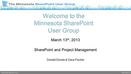 Meeting # 99http://sharepointmn.com Welcome to the Minnesota SharePoint User Group March 13 th, 2013 SharePoint and Project Management Donald Donais &