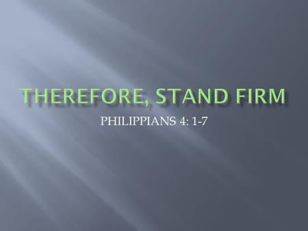 THEREFORE, STAND FIRM PHILIPPIANS 4: 1-7.