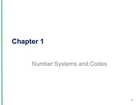 Chapter 1 Number Systems and Codes 1. Outline 1. NUMBER SYSTEMS AND CODES 2. DIGITAL ELECTRONIC SIGNALS AND SWITCHES 3. BASIC LOGIC GATES 4. PROGRAMMABLE.