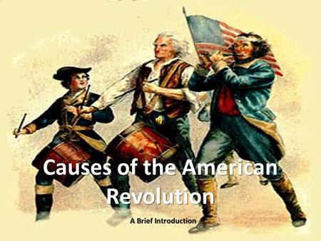 Causes of the American Revolution A Brief Introduction.