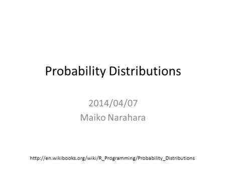 Probability Distributions 2014/04/07 Maiko Narahara