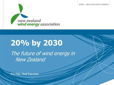 20% by 2030 The future of wind energy in New Zealand Eric Pyle, Chief Executive.