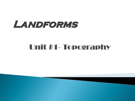 Landforms Unit #1- Topography.