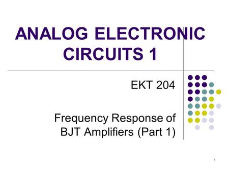ANALOG ELECTRONIC CIRCUITS 1 EKT 204 Frequency Response of BJT Amplifiers (Part 1) 1.
