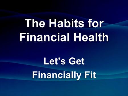 The Habits for Financial Health Let’s Get Financially Fit.