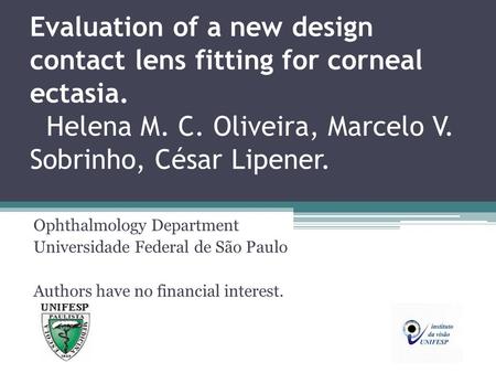 Evaluation of a new design contact lens fitting for corneal ectasia. Helena M. C. Oliveira, Marcelo V. Sobrinho, César Lipener. Ophthalmology Department.