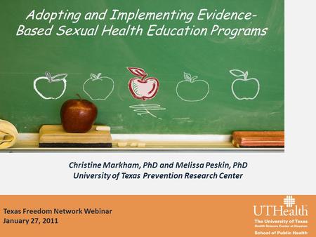 Texas Freedom Network Webinar January 27, 2011 Christine Markham, PhD and Melissa Peskin, PhD University of Texas Prevention Research Center Adopting and.