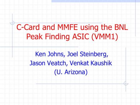 C-Card and MMFE using the BNL Peak Finding ASIC (VMM1) Ken Johns, Joel Steinberg, Jason Veatch, Venkat Kaushik (U. Arizona)