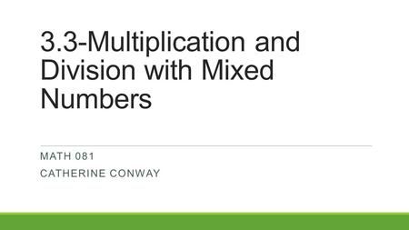 3.3-Multiplication and Division with Mixed Numbers MATH 081 CATHERINE CONWAY.