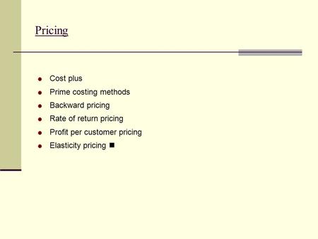 Pricing Cost plus Prime costing methods Backward pricing Rate of return pricing Profit per customer pricing Elasticity pricing.