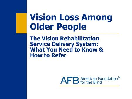 Vision Loss Among Older People The Vision Rehabilitation Service Delivery System: What You Need to Know & How to Refer.