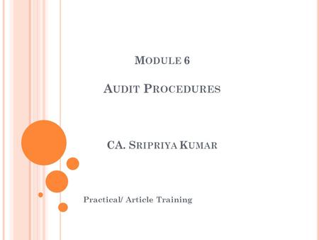 M ODULE 6 A UDIT P ROCEDURES CA. S RIPRIYA K UMAR Practical/ Article Training.