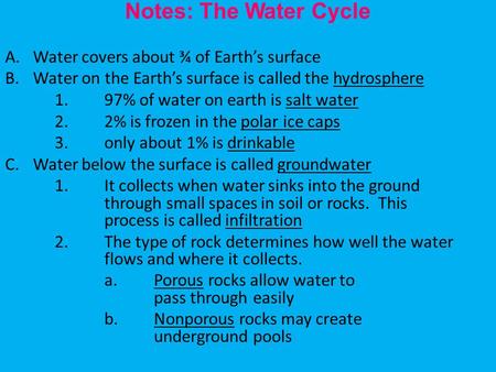 Notes: The Water Cycle A.Water covers about ¾ of Earth’s surface B.Water on the Earth’s surface is called the hydrosphere 1. 97% of water on earth is salt.