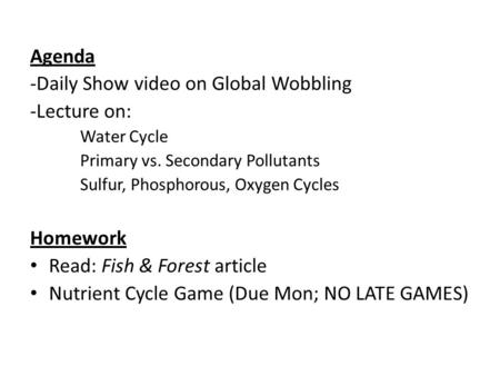 Agenda -Daily Show video on Global Wobbling -Lecture on: Water Cycle Primary vs. Secondary Pollutants Sulfur, Phosphorous, Oxygen Cycles Homework Read: