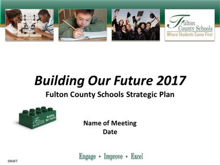 DRAFT Building Our Future 2017 Fulton County Schools Strategic Plan Name of Meeting Date.